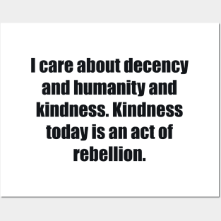 I care about decency and humanity and kindness. Kindness today is an act of rebellion Posters and Art